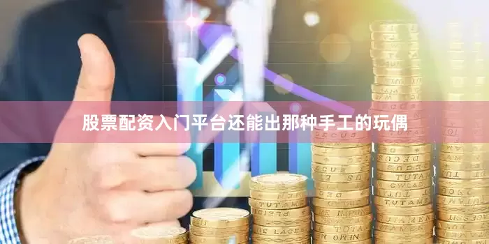 股票配资入门平台还能出那种手工的玩偶