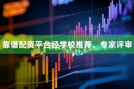 靠谱配资平台经学校推荐、专家评审
