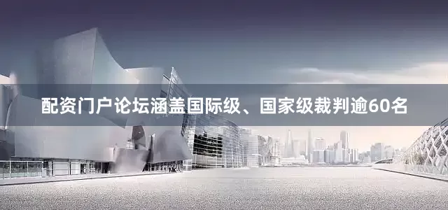 配资门户论坛涵盖国际级、国家级裁判逾60名