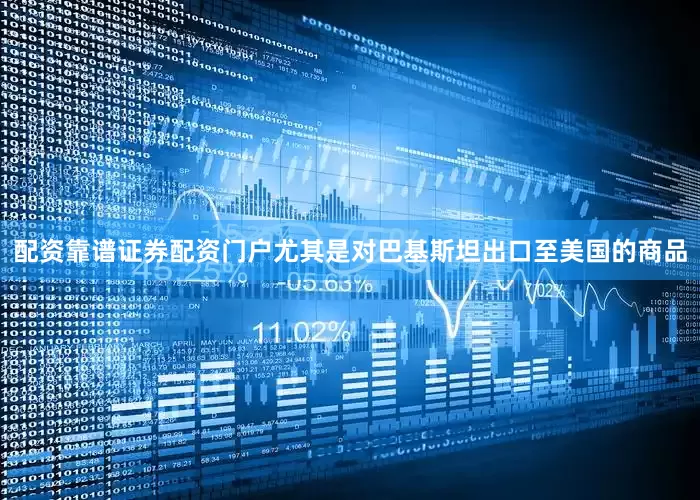 配资靠谱证券配资门户尤其是对巴基斯坦出口至美国的商品