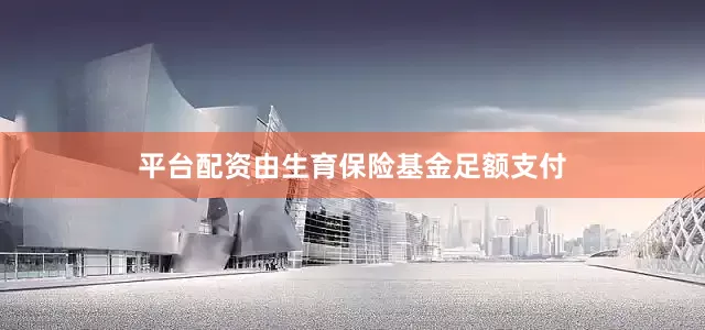 平台配资由生育保险基金足额支付