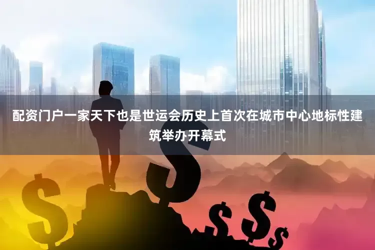 配资门户一家天下也是世运会历史上首次在城市中心地标性建筑举办开幕式