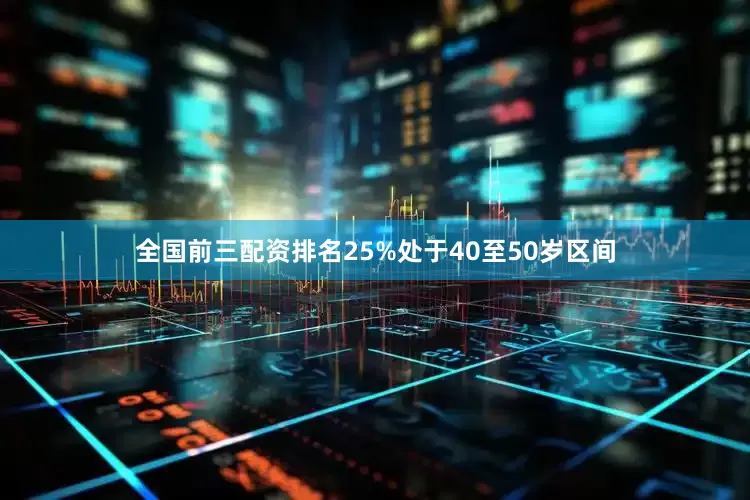 全国前三配资排名25%处于40至50岁区间