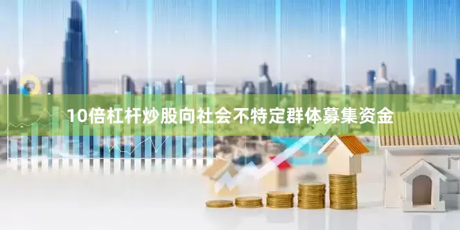 10倍杠杆炒股向社会不特定群体募集资金