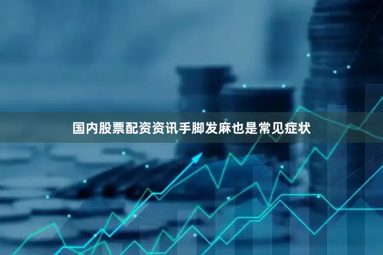 国内股票配资资讯手脚发麻也是常见症状