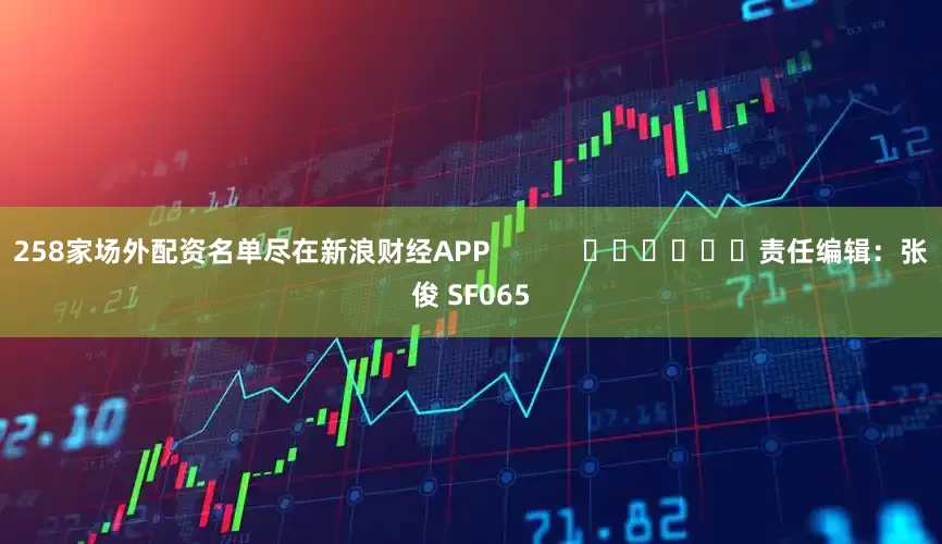 258家场外配资名单尽在新浪财经APP            						责任编辑：张俊 SF065