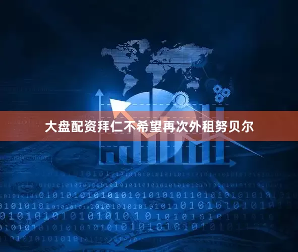 大盘配资拜仁不希望再次外租努贝尔