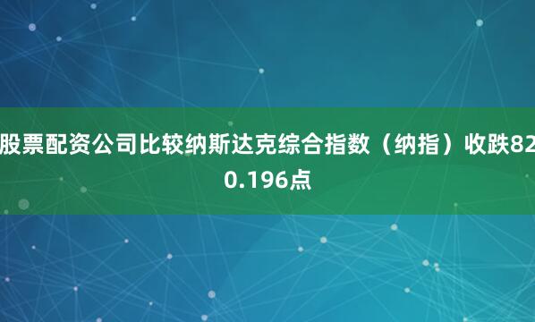 股票配资公司比较纳斯达克综合指数（纳指）收跌820.196点