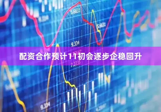 配资合作预计11初会逐步企稳回升