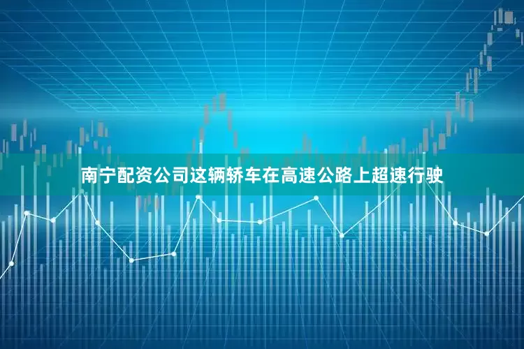 南宁配资公司这辆轿车在高速公路上超速行驶