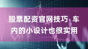 股票配资官网技巧  车内的小设计也很实用