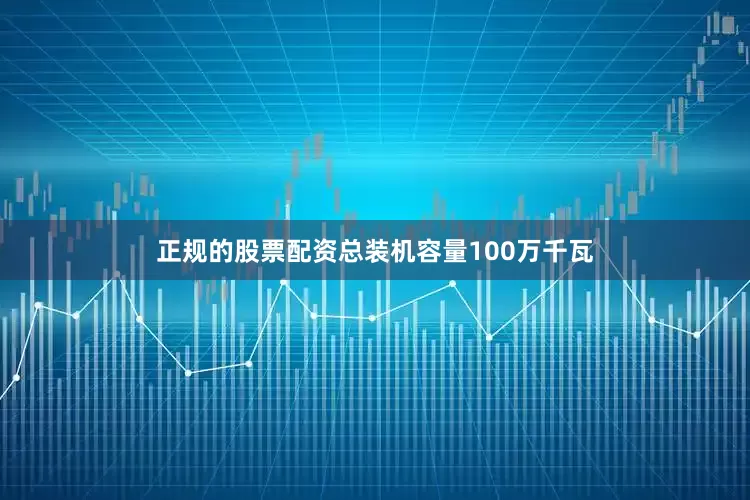 正规的股票配资总装机容量100万千瓦