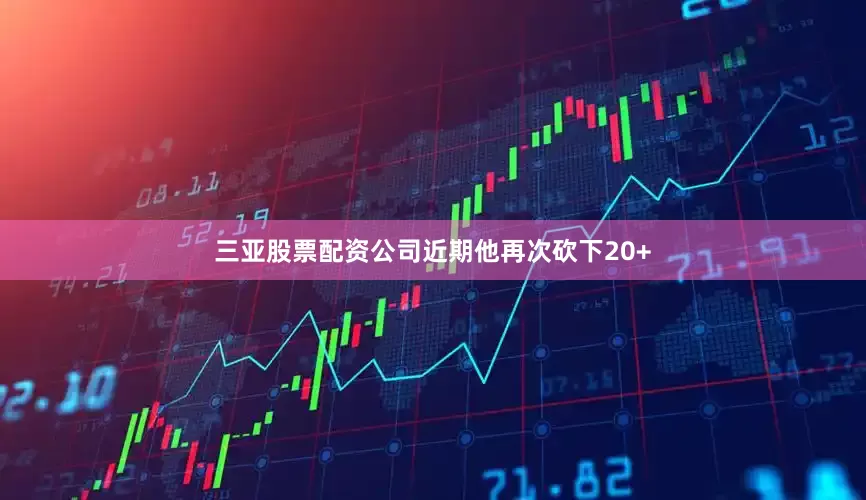 三亚股票配资公司近期他再次砍下20+
