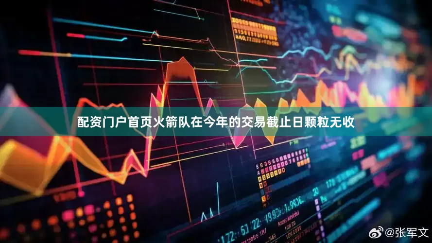 配资门户首页火箭队在今年的交易截止日颗粒无收