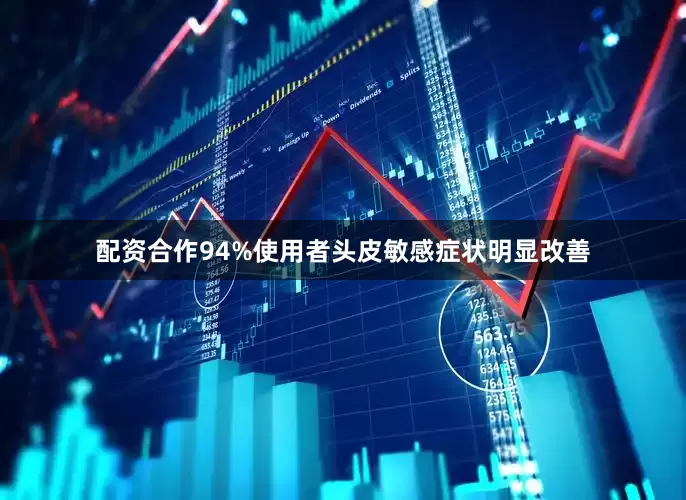 配资合作94%使用者头皮敏感症状明显改善