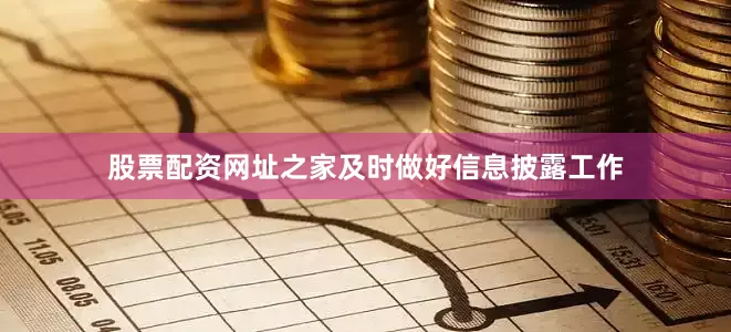 股票配资网址之家及时做好信息披露工作