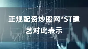 正规配资炒股网　　*ST建艺对此表示