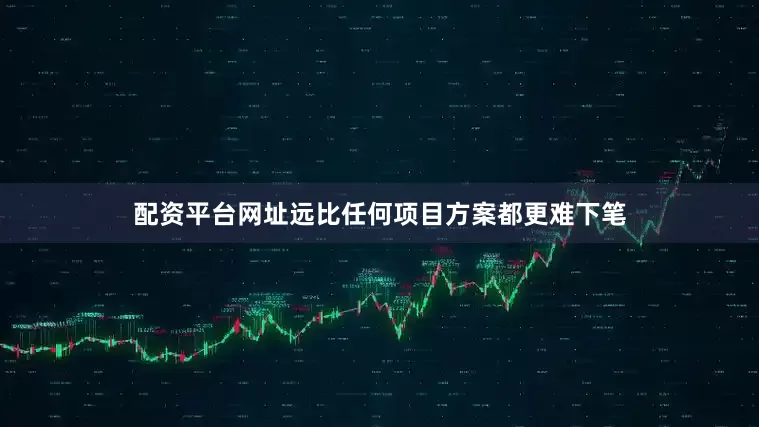 配资平台网址远比任何项目方案都更难下笔