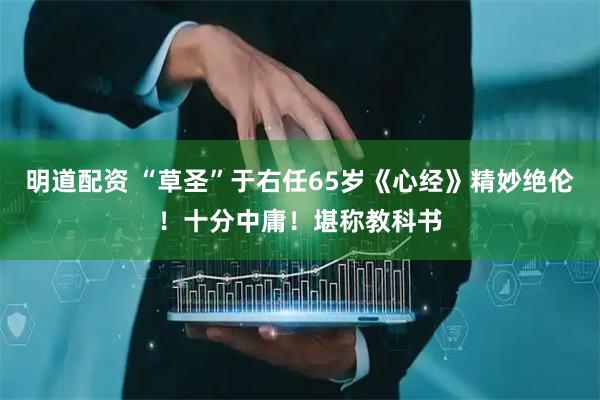明道配资 “草圣”于右任65岁《心经》精妙绝伦！十分中庸！堪称教科书